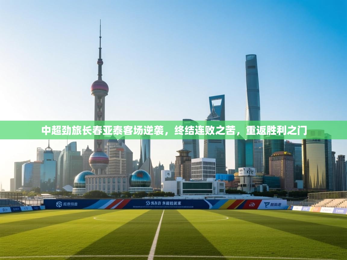 中超劲旅长春亚泰客场逆袭，终结连败之苦，重返胜利之门