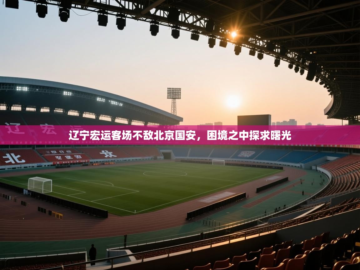 辽宁宏运客场不敌北京国安,困境之中探求曙光
