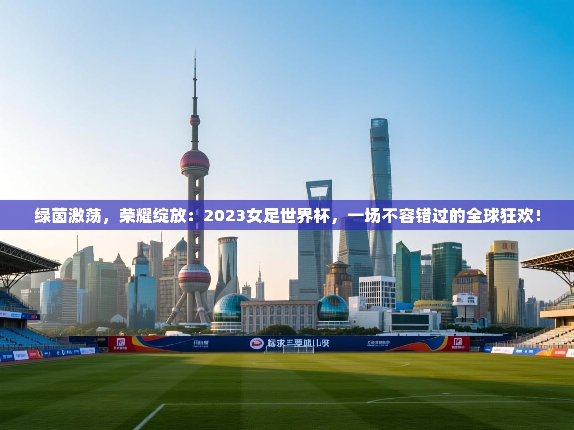 绿茵激荡,荣耀绽放:2023女足世界杯,一场不容错过的全球狂欢! 第2张